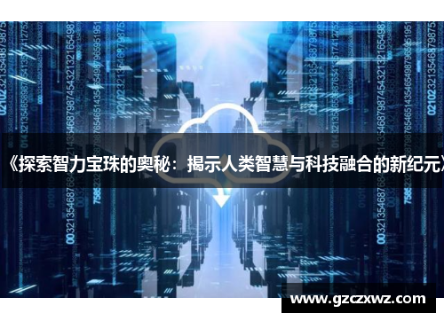 《探索智力宝珠的奥秘：揭示人类智慧与科技融合的新纪元》